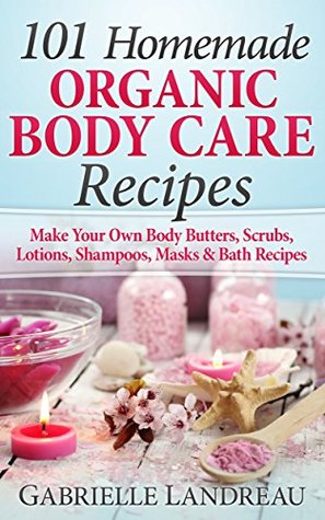 Organic Body Care: 101 Homemade Beauty Products Recipes-Make Your Own Body Butters, Body Scrubs, Lotions, Shampoos, Masks And Bath Recipes (Kindle Edition)