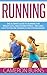 Running: The Ultimate Guide To Running For Weight Loss, Health And Fitness – Includes Easy To Follow Training Plans For Beginners (How to Run, Jogging, Marathon Training)