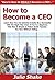 How to Become a CEO: Learn How You Can Quickly & Easily Be a Successful CEO The Right Way Even If You’re a Beginner, This New & Simple to Follow Guide Teaches You How Without Failing