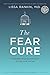 The Fear Cure: Cultivating Courage as Medicine for the Body, Mind, and Soul