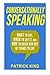Conversationally Speaking: WHAT to Say, WHEN to Say It, and HOW to Never Run Out of Things to say