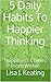 5 Daily Habits To Happier Thinking by Lisa J. Keating 5 Daily Habits To Happier Thinking by Lisa J. Keating