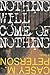 Nothing Will Come of Nothing