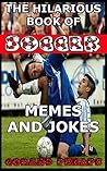 The Hilarious Book Of Soccer Memes And Jokes