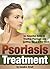 Psoriasis Treatment: An Essential Guide to Treating Psoriasis and Getting Rid of It For Good ( How to Treat Psoriasis or Scalp Psoriasis )