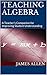 Teaching Algebra: A Teacher’s Companion for Improving Student Understanding