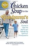 Chicken Soup for the Grandparent's Soul: Stories to Open the Hearts and Rekindle the Spirits of Grandparents Chicken Soup for the Grandparent's Soul: Stories to Open the Hearts and Rekindle the Spirits of Grandparents