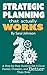 Strategic Planning That Actually Works: A Step-By-Step Guide to Get it Done Faster, Cheaper, and Better Than Ever