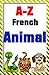 French: Learn French with Animals: (A-Z) A for alligator to Z for zebra, ABC animal with pictures, over 90 animals!