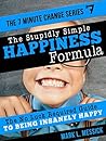 The Stupidly Simple Happiness Formula: The No Luck Required Guide To Being Insanely Happy (The 7 Minute Change Series)