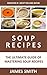 Soup Recipes: Enjoy The Best & Most Popular Soup Recipes With a Professional Taste