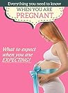EVERYTHING YOU NEED TO KNOW WHEN YOU ARE PREGNANT: WHAT TO EXPECT WHEN YOU ARE EXPECTING