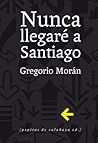 Nunca llegaré a Santiago by Gregorio Morán