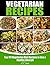 Vegetarian Recipes: Top 101 Vegetarian Diet Recipes to Live a Healthy Lifestyle