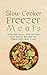 Slow Cooker Freezer Meals: Quick and Easy, Step-by-Step Slow Cooker Recipes For People With Busy Lives