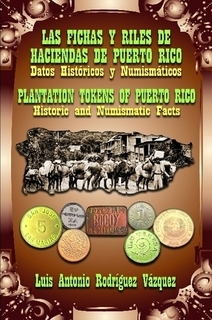 Las fichas y riles de haciendas de Puerto Rico: Datos históricos y numismáticos / Plantation Tokens of Puerto Rico: Historic and Numismatic Facts