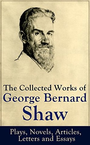 The Collected Works of George Bernard Shaw: Plays, Novels, Articles, Letters and Essays: Plays, novels, essays, and political satire from a Nobel Prize winner (Kindle Edition)