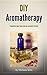 DIY Aromatherapy: Transform your home into an aromatic retreat (DIY Herbal Book 2)