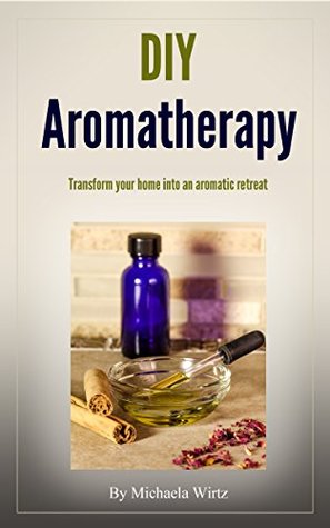 DIY Aromatherapy: Transform your home into an aromatic retreat (DIY Herbal Book 2)