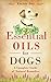 Essential Oils for Dogs: A Complete Guide of Natural Remedies (Essential Oils for Dogs, Essential Oils for Puppies, Essential Oils for K9, Natural Dog Care, Natural Remedies for Dogs)