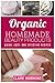 Organic Homemade Beauty Products: Quick, Easy, and Effective Recipes