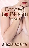 Forced to Bloom, Book 1 by Alexis Adaire Forced to Bloom, Book 1 by Alexis Adaire