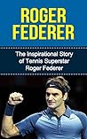 Roger Federer: The Inspirational Story of Tennis Superstar Roger Federer (Roger Federer Unauthorized Biography, Switzerland, Tennis Books)