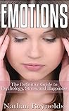 Emotions: The Definitive Guide To Psychology, Stress, And Happiness (Mood Disorders - Emotional Intelligence - Anger - Anger Management - Worry - Positivity - Positive Thinking)