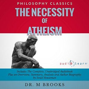 The Necessity of Atheism: The Complete Work Plus an Overview, Summary, Analysis and Author Biography