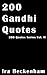 200 Gandhi Quotes: Unique and Inspiring Quotes By the Paragon For Non-Violence and Truth, Gandhi (200 Quotes Series Book 2)