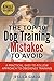 The Top 10 Dog Training Mistakes to Avoid: A practical, easy to follow approach to obedience training