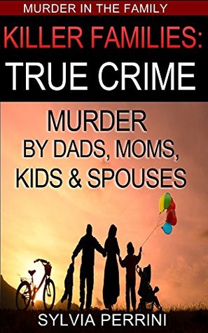 Killer Families: True Crime: Murder By Dads, Moms, Kids & Spouses (Kindle Edition)