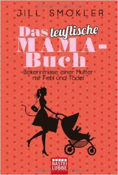 Das teuflische Mama-Buch: Bekenntnisse einer Mutter mit Fehl und Tadel