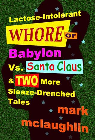 Lactose-Intolerant Whore of Babylon Vs. Santa Claus & Two More Sleaze-Drenched Tales (Kindle Edition)