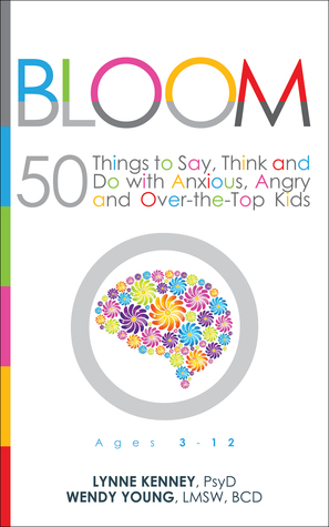 Bloom: 50 Things to Say, Think and Do With Anxious, Angry and Over-the-Top Kids (Kindle Edition)