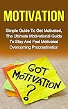 Motivation: Simple Guide To Get Motivated, The Ultimate Motivational Guide To Stay And Feel Motivated To Overcome Procrastination (motivation for winners, motivation manifesto, self motivated)