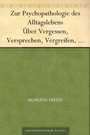 Zur Psychopathologie des Alltagslebens Über Vergessen, Versprechen, Vergreifen, Aberglaube und Irrtum