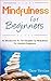 Mindfulness For Beginners: An Introduction To The Discipline Of Mindfulness For Absolute Beginners (Mind Over Mood, Mindfulness For Beginners, Mindfulness ... Thinking, Feeling Good The New Mood T)
