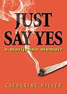 Just Say Yes: A Marijiuana Memoir Just Say Yes: A Marijiuana Memoir