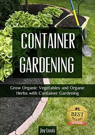 Gardening: Container Gardening - GROW THE BEST ORGANIC VEGETABLES AND ORGANIC HERBS! Perfect for Gardening Beginners or Seasoned Veterans! (Gardening for ... VEGETABLES AND ORGANIC HERBS! Book 1)