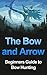 The Bow and Arrow: Beginners Guide to Bow Hunting (Bow and Arrow, Bow Hunting, Arrow, Bow Hunter, Bow Hunting Book, Bow and Arrow Book, Bow)