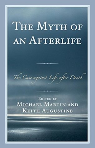 The Myth of an Afterlife: The Case against Life After Death (Kindle Edition)