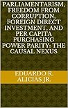 PARLIAMENTARISM, FREEDOM FROM CORRUPTION, FOREIGN DIRECT INVESTMENT, AND PER CAPITA PURCHASING POWER PARITY: THE CAUSAL NEXUS