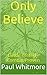 Only Believe by Paul Whitmore