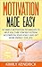 MOTIVATION MADE EASY!: 28 SIMPLE MOTIVATION TECHNIQUES TO HELP YOU CURE LOW SELF-ESTEEM, ACCOMPLISH YOUR GOALS AND GET MORE ENERGY- FOR LIFE!