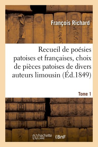 Recueil de poésies patoises et françaises, choix de pièces patoises de divers auteurs limousins (Tome 1)