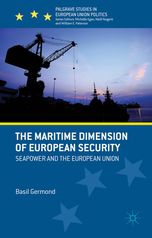 The Maritime Dimension of European Security: Seapower and the European Union (Palgrave Studies in European Union Politics)