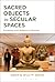 Sacred Objects in Secular Spaces by Bruce Sullivan