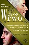 War of Two: Alexander Hamilton, Aaron Burr, and the Duel that Stunned the Nation