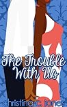 The Trouble With Us by Christina C. Jones